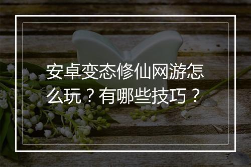 安卓变态修仙网游怎么玩？有哪些技巧？