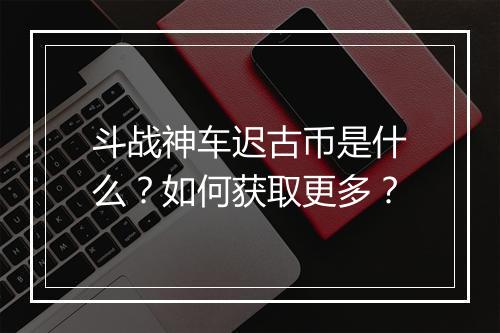 斗战神车迟古币是什么?如何获取更多?