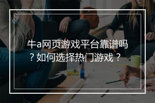 牛a网页游戏平台靠谱吗?如何选择热门游戏?
