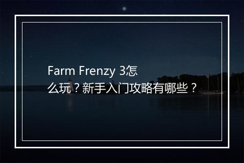Farm Frenzy 3怎么玩?新手入门攻略有哪些?