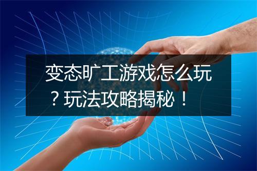 变态旷工游戏怎么玩?玩法攻略揭秘!