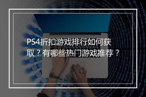 PS4折扣游戏排行如何获取?有哪些热门游戏推荐?