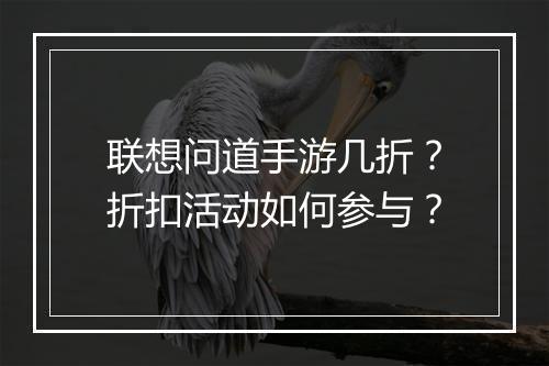 联想问道手游几折?折扣活动如何参与?