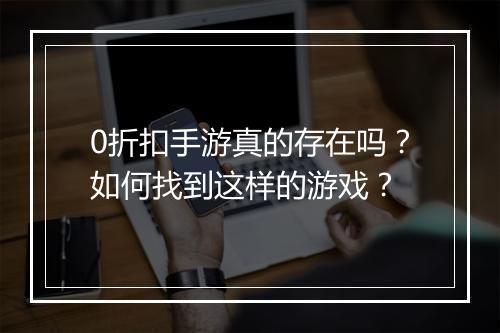 0折扣手游真的存在吗？如何找到这样的游戏？