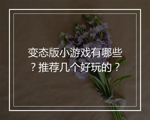 变态版小游戏有哪些?推荐几个好玩的?