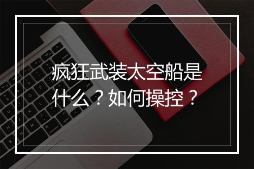 疯狂武装太空船是什么?如何操控?