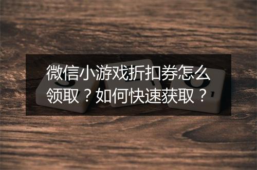微信小游戏折扣券怎么领取?如何快速获取?