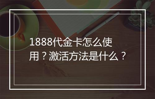 1888代金卡怎么使用？激活方法是什么？