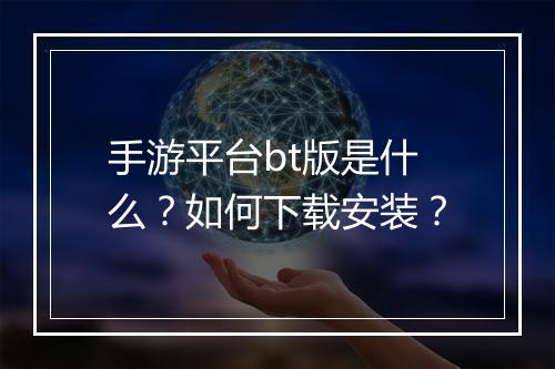 手游平台bt版是什么?如何下载安装?