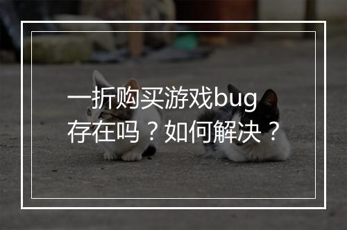 一折购买游戏bug存在吗?如何解决?