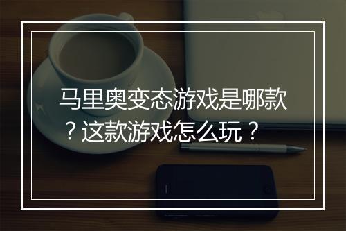 马里奥变态游戏是哪款?这款游戏怎么玩?