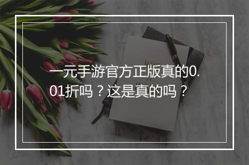 一元手游官方正版真的0.01折吗?这是真的吗?