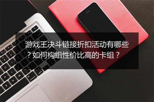 游戏王决斗链接折扣活动有哪些?如何构组性价比高的卡组?