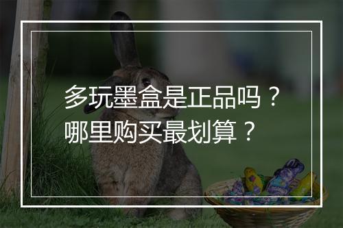 多玩墨盒是正品吗?哪里购买最划算?