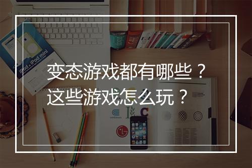 变态游戏都有哪些?这些游戏怎么玩?
