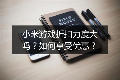 小米游戏折扣力度大吗?如何享受优惠?