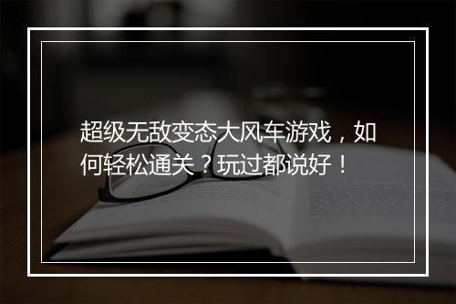 超级无敌变态大风车游戏,如何轻松通关?玩过都说好!