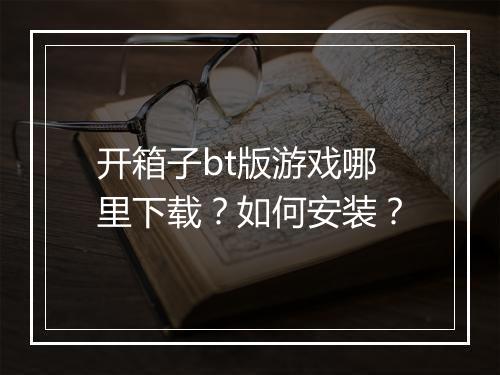 开箱子bt版游戏哪里下载?如何安装?