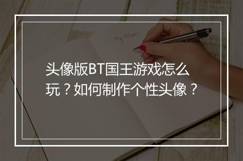 头像版BT国王游戏怎么玩?如何制作个性头像?