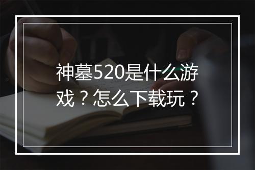 神墓520是什么游戏？怎么下载玩？