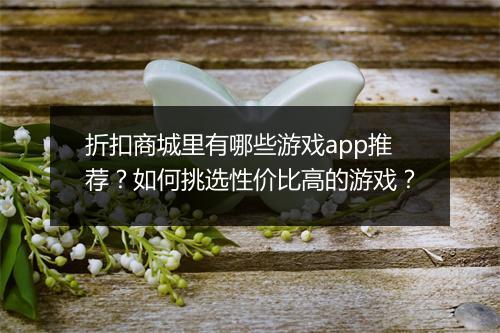 折扣商城里有哪些游戏app推荐?如何挑选性价比高的游戏?