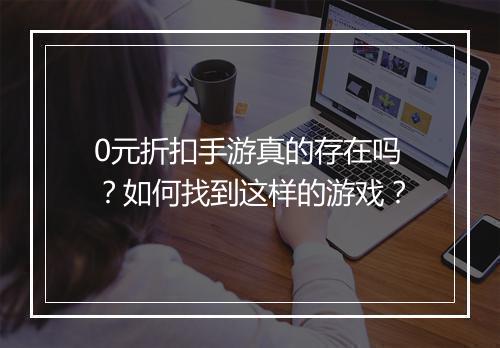 0元折扣手游真的存在吗?如何找到这样的游戏?