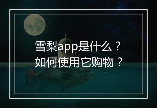 雪梨app是什么?如何使用它购物?