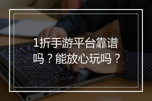 1折手游平台靠谱吗?能放心玩吗?