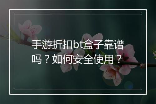 手游折扣bt盒子靠谱吗?如何安全使用?
