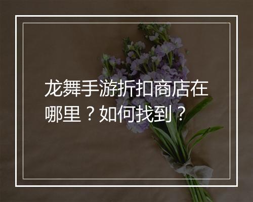 龙舞手游折扣商店在哪里？如何找到？