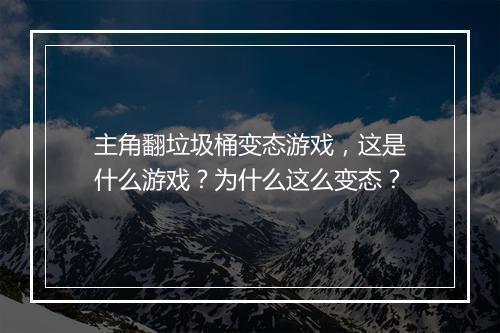 主角翻垃圾桶变态游戏，这是什么游戏？为什么这么变态？