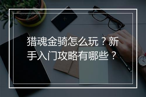 猎魂金骑怎么玩?新手入门攻略有哪些?