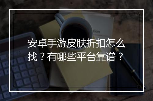 安卓手游皮肤折扣怎么找?有哪些平台靠谱?