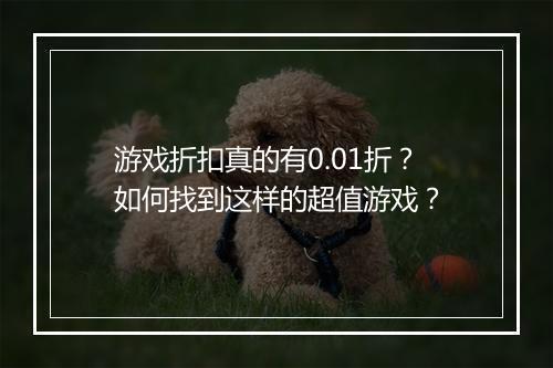 游戏折扣真的有0.01折?如何找到这样的超值游戏?