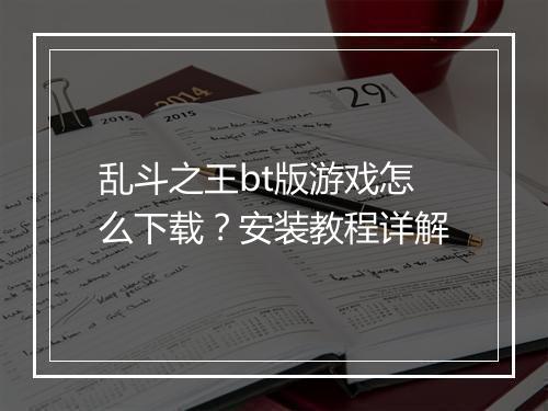 乱斗之王bt版游戏怎么下载？安装教程详解
