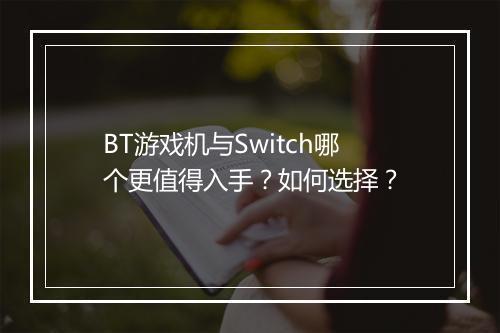 BT游戏机与Switch哪个更值得入手?如何选择?
