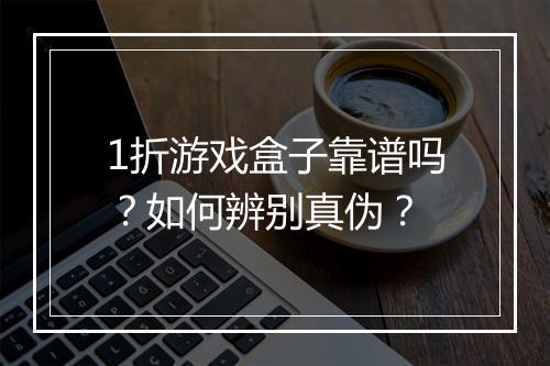 1折游戏盒子靠谱吗?如何辨别真伪?