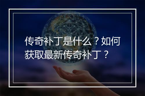 传奇补丁是什么?如何获取最新传奇补丁?