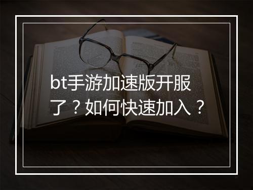 bt手游加速版开服了?如何快速加入?