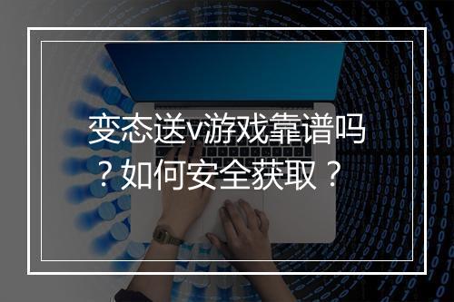 变态送v游戏靠谱吗?如何安全获取?