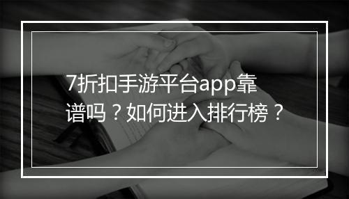 7折扣手游平台app靠谱吗?如何进入排行榜?