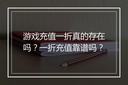 游戏充值一折真的存在吗？一折充值靠谱吗？