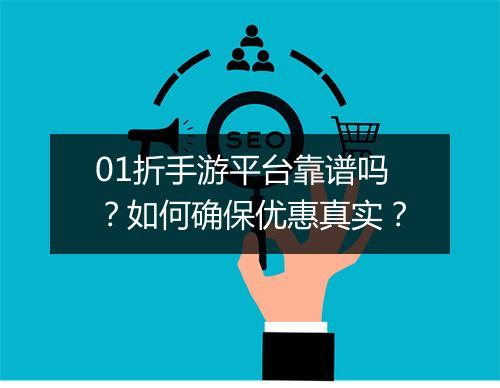 01折手游平台靠谱吗?如何确保优惠真实?