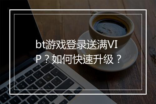 bt游戏登录送满VIP?如何快速升级?