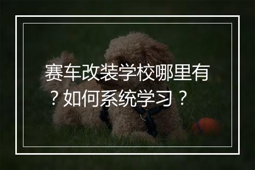 赛车改装学校哪里有?如何系统学习?