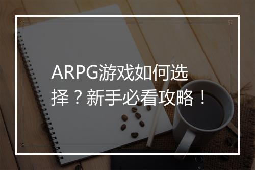 ARPG游戏如何选择?新手必看攻略!