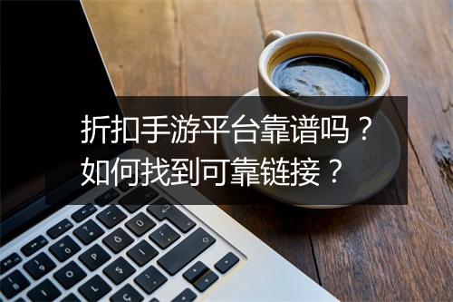 折扣手游平台靠谱吗？如何找到可靠链接？
