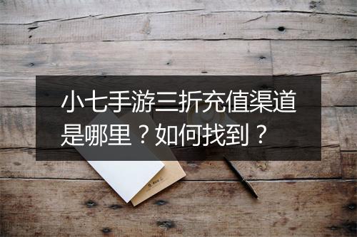 小七手游三折充值渠道是哪里?如何找到?