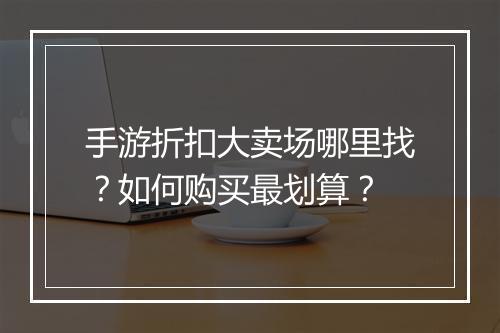 手游折扣大卖场哪里找?如何购买最划算?
