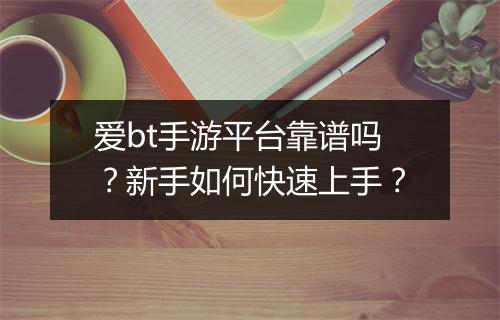 爱bt手游平台靠谱吗?新手如何快速上手?